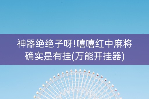 神器绝绝子呀!嘻嘻红中麻将确实是有挂(万能开挂器)