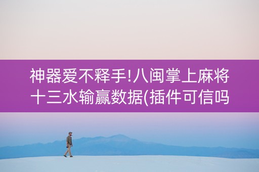 神器爱不释手!八闽掌上麻将十三水输赢数据(插件可信吗)