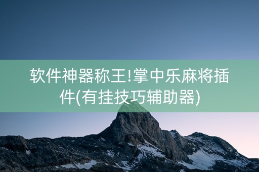 软件神器称王!掌中乐麻将插件(有挂技巧辅助器)
