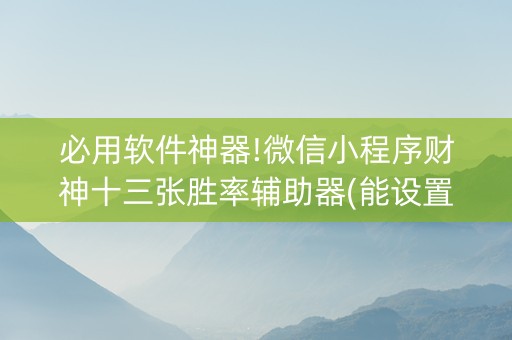 必用软件神器!微信小程序财神十三张胜率辅助器(能设置输赢吗)