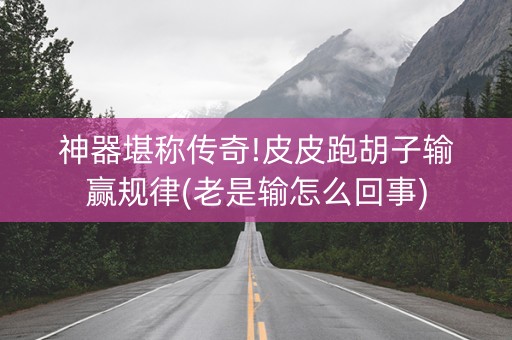 神器堪称传奇!皮皮跑胡子输赢规律(老是输怎么回事)