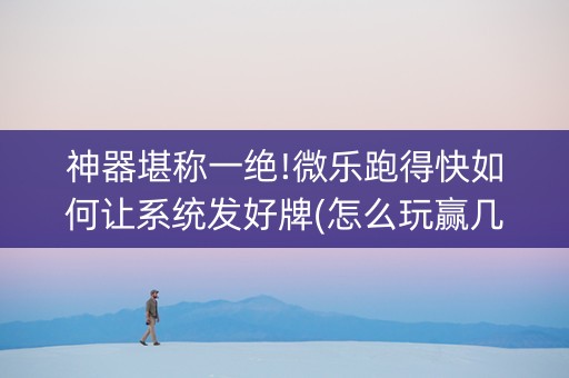 神器堪称一绝!微乐跑得快如何让系统发好牌(怎么玩赢几率大)