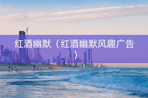 红酒幽默（红酒幽默风趣广告）
