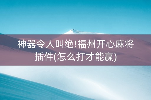 神器令人叫绝!福州开心麻将插件(怎么打才能赢)