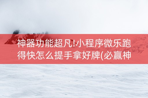 神器功能超凡!小程序微乐跑得快怎么提手拿好牌(必赢神器)