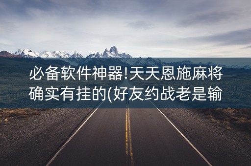 必备软件神器!天天恩施麻将确实有挂的(好友约战老是输)