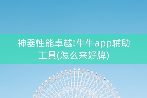 神器性能卓越!牛牛app辅助工具(怎么来好牌)