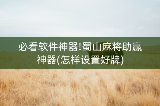 必看软件神器!蜀山麻将助赢神器(怎样设置好牌)