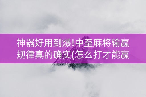 神器好用到爆!中至麻将输赢规律真的确实(怎么打才能赢)