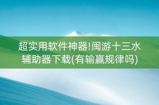 超实用软件神器!闽游十三水辅助器下载(有输赢规律吗)