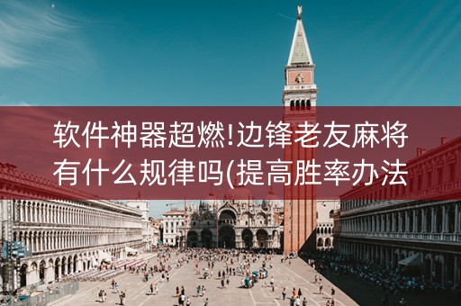 软件神器超燃!边锋老友麻将有什么规律吗(提高胜率办法)
