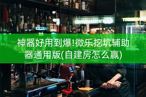 神器好用到爆!微乐挖坑辅助器通用版(自建房怎么赢)