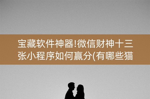 宝藏软件神器!微信财神十三张小程序如何赢分(有哪些猫腻)