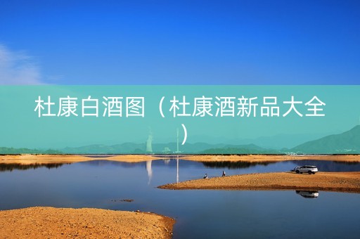 杜康白酒图（杜康酒新品大全）