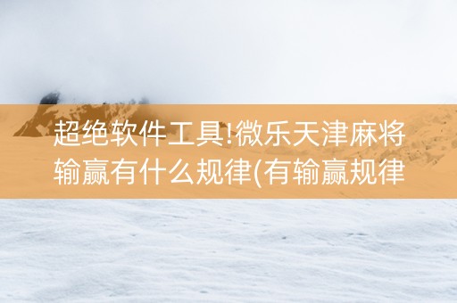 超绝软件工具!微乐天津麻将输赢有什么规律(有输赢规律吗)