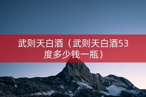 武则天白酒（武则天白酒53度多少钱一瓶）