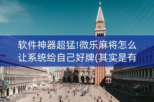 软件神器超猛!微乐麻将怎么让系统给自己好牌(其实是有挂的)