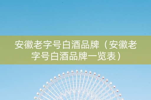 安徽老字号白酒品牌（安徽老字号白酒品牌一览表）