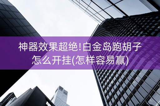 神器效果超绝!白金岛跑胡子怎么开挂(怎样容易赢)