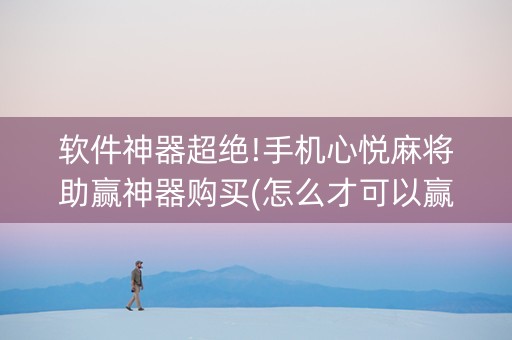软件神器超绝!手机心悦麻将助赢神器购买(怎么才可以赢)