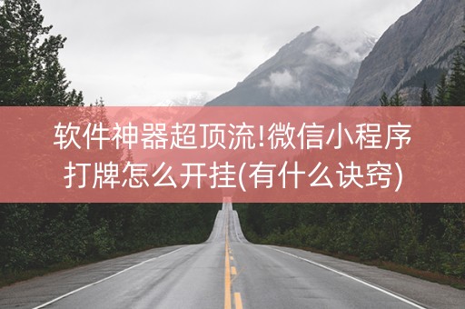 软件神器超顶流!微信小程序打牌怎么开挂(有什么诀窍)