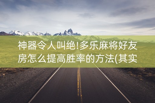 神器令人叫绝!多乐麻将好友房怎么提高胜率的方法(其实真的确实有挂)