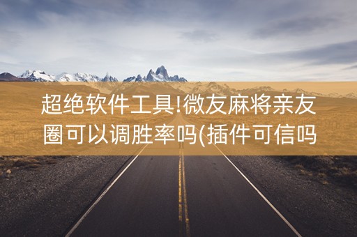 超绝软件工具!微友麻将亲友圈可以调胜率吗(插件可信吗)