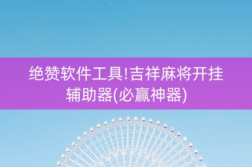绝赞软件工具!吉祥麻将开挂辅助器(必赢神器)