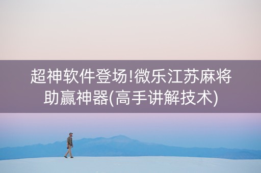 超神软件登场!微乐江苏麻将助赢神器(高手讲解技术)
