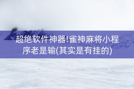 超绝软件神器!雀神麻将小程序老是输(其实是有挂的)