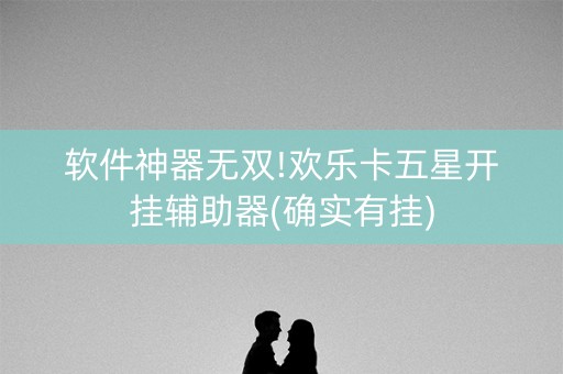 软件神器无双!欢乐卡五星开挂辅助器(确实有挂)