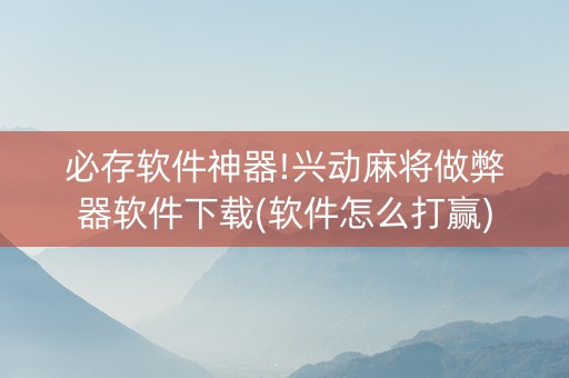 必存软件神器!兴动麻将做弊器软件下载(软件怎么打赢)
