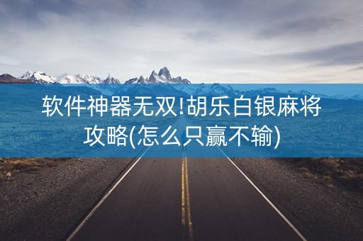 软件神器无双!胡乐白银麻将攻略(怎么只赢不输)