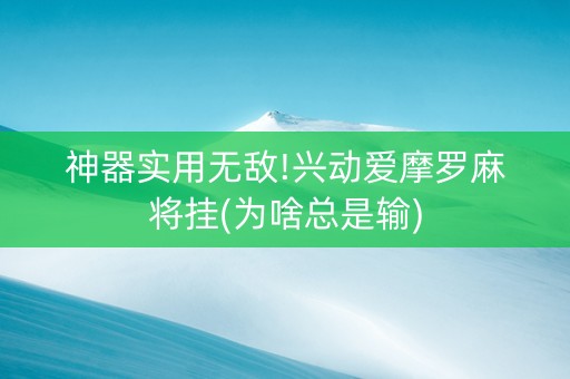 神器实用无敌!兴动爱摩罗麻将挂(为啥总是输)