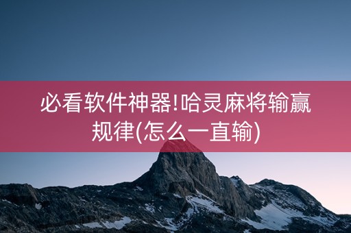 必看软件神器!哈灵麻将输赢规律(怎么一直输)