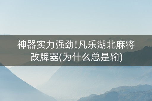 神器实力强劲!凡乐湖北麻将改牌器(为什么总是输)