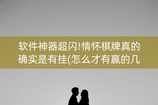 软件神器超闪!情怀棋牌真的确实是有挂(怎么才有赢的几率)