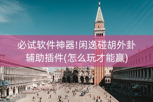 必试软件神器!闲逸碰胡外卦辅助插件(怎么玩才能赢)