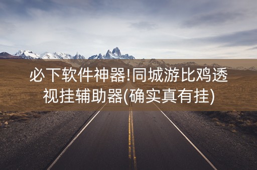 必下软件神器!同城游比鸡透视挂辅助器(确实真有挂)