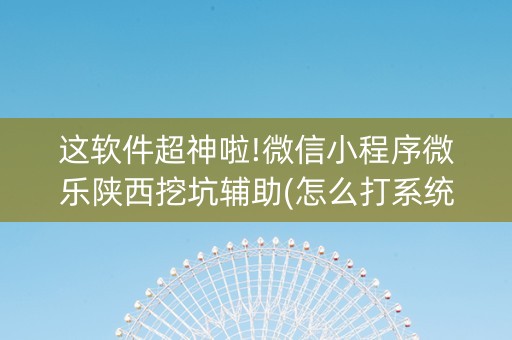 这软件超神啦!微信小程序微乐陕西挖坑辅助(怎么打系统才能给好牌)