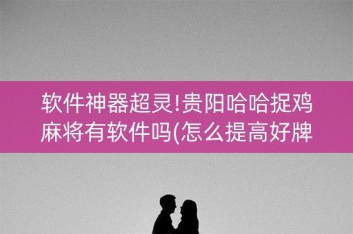 软件神器超灵!贵阳哈哈捉鸡麻将有软件吗(怎么提高好牌几率)