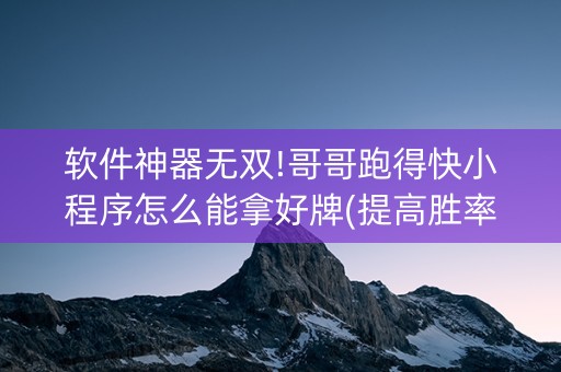 软件神器无双!哥哥跑得快小程序怎么能拿好牌(提高胜率办法)
