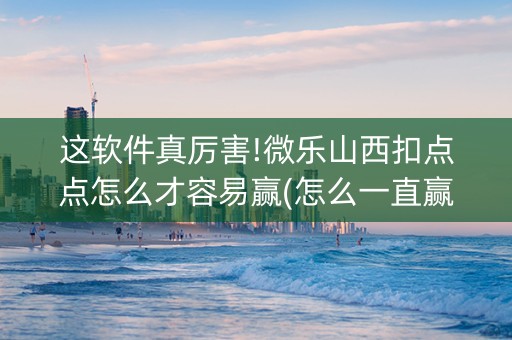 这软件真厉害!微乐山西扣点点怎么才容易赢(怎么一直赢)