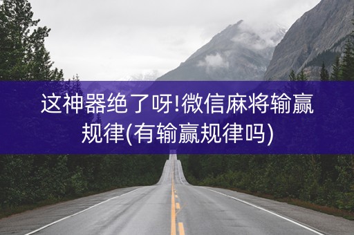 这神器绝了呀!微信麻将输赢规律(有输赢规律吗)
