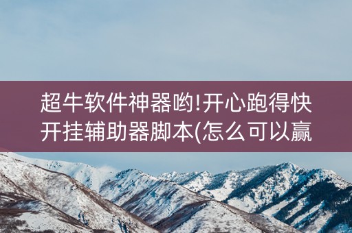 超牛软件神器哟!开心跑得快开挂辅助器脚本(怎么可以赢)