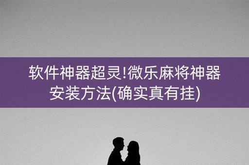 软件神器超灵!微乐麻将神器安装方法(确实真有挂)