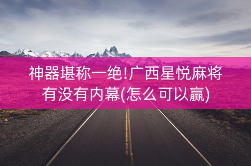 神器堪称一绝!广西星悦麻将有没有内幕(怎么可以赢)