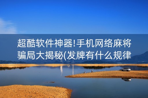 超酷软件神器!手机网络麻将骗局大揭秘(发牌有什么规律吗)