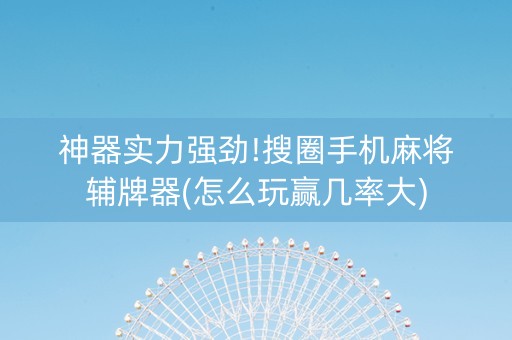 神器实力强劲!搜圈手机麻将辅牌器(怎么玩赢几率大)