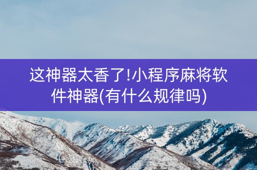 这神器太香了!小程序麻将软件神器(有什么规律吗)